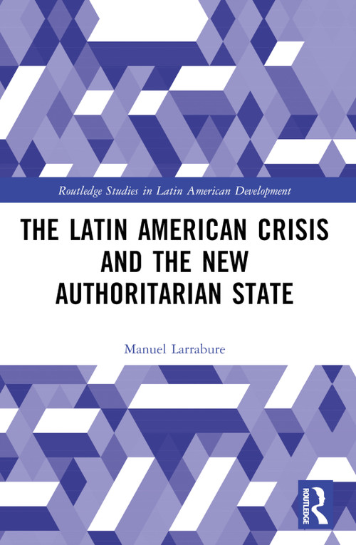 The Latin American Crisis and the New Authoritarian State by Manuel Larrabure, 9780367740405