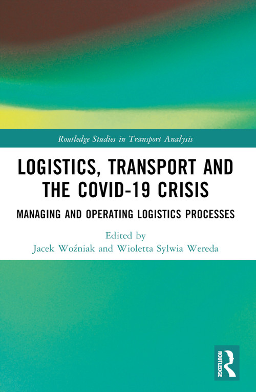 Logistics, Transport and the COVID-19 Crisis (Managing and Operating Logistics Processes) by Jacek Woźniak, Wioletta Sylwia Wereda, Bogdan Nogalski, 9781032259352