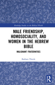 Male Friendship, Homosociality, and Women in the Hebrew Bible (Malignant Fraternities) by Barbara Thiede, 9781032027807