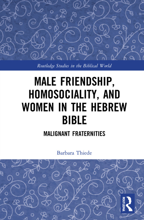 Male Friendship, Homosociality, and Women in the Hebrew Bible (Malignant Fraternities) by Barbara Thiede, 9781032027807