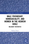 Male Friendship, Homosociality, and Women in the Hebrew Bible (Malignant Fraternities) by Barbara Thiede, 9781032027807