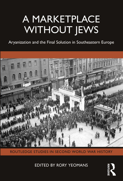 A Marketplace Without Jews (Aryanization and the Final Solution in Southeastern Europe) by Rory Yeomans, 9781032767444