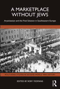 A Marketplace Without Jews (Aryanization and the Final Solution in Southeastern Europe) by Rory Yeomans, 9781032767444
