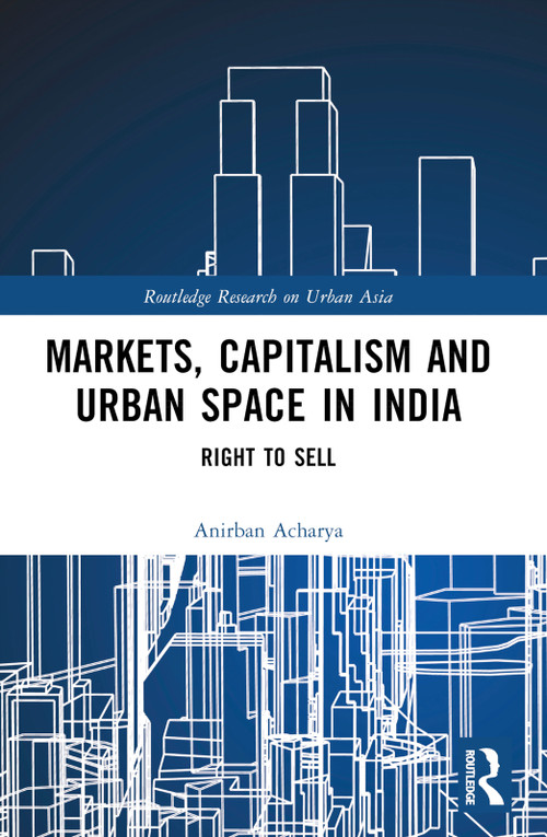 Markets, Capitalism and Urban Space in India (Right to Sell) by Anirban Acharya, 9781032281131