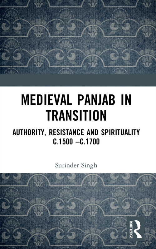 Medieval Panjab in Transition (Authority, Resistance and Spirituality c.1500 - c.1700) by Surinder Singh, 9781032298795