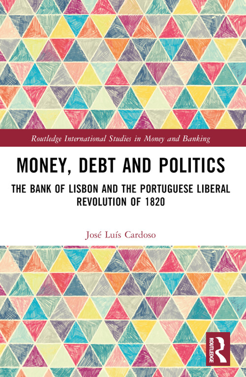 Money, Debt and Politics (The Bank of Lisbon and the Portuguese Liberal Revolution of 1820) by José Luís Cardoso, 9781032409733
