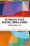 Networking in Late Medieval Central Europe (Friends, Families, Foes) by Beata Możejko, Anna Orłowska, Leslie Carr-Riegel, 9781032244228