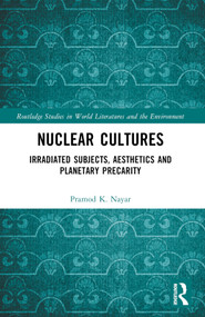 Nuclear Cultures (Irradiated Subjects, Aesthetics and Planetary Precarity) by Pramod K. Nayar, 9781032183916