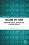 Nuclear Cultures (Irradiated Subjects, Aesthetics and Planetary Precarity) by Pramod K. Nayar, 9781032183916