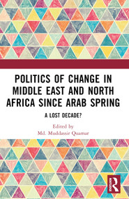 Politics of Change in Middle East and North Africa since Arab Spring (A Lost Decade?) by Md. Muddassir Quamar, 9781032430140