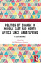 Politics of Change in Middle East and North Africa since Arab Spring (A Lost Decade?) by Md. Muddassir Quamar, 9781032430140
