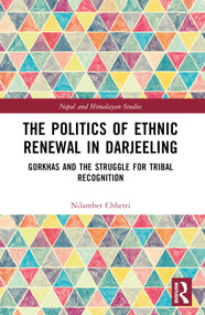 The Politics of Ethnic Renewal in Darjeeling (Gorkhas and the Struggle for Tribal Recognition) by Nilamber Chhetri, 9781032438979