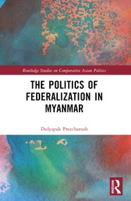 The Politics of Federalization in Myanmar by Dulyapak Preecharush, 9781032373805