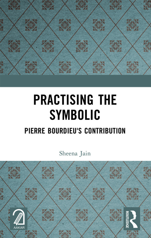 Practising the Symbolic (Pierre Bourdieu's Contribution) by Sheena Jain, 9781032375205