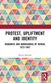 Protest, Upliftment and Identity (Rajbansis and Namasudras of Bengal 1872-1947) by Bipul Mandal, 9781032405032