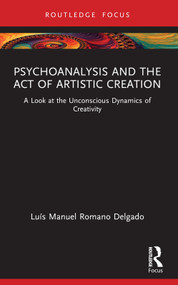 Psychoanalysis and the Act of Artistic Creation (A Look at the Unconscious Dynamics of Creativity) - 9781032358581 by Luís Manuel Romano Delgado, 9781032358581