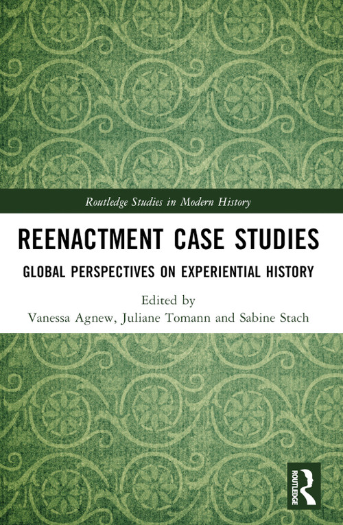 Reenactment Case Studies (Global Perspectives on Experiential History) by Vanessa Agnew, Juliane Tomann, Sabine Stach, 9781032324555