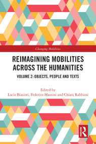 Reimagining Mobilities across the Humanities (Volume 2: Objects, People and Texts) by Lucio Biasiori, Federico Mazzini, Chiara Rabbiosi, 9781032244563