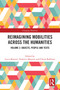 Reimagining Mobilities across the Humanities (Volume 2: Objects, People and Texts) by Lucio Biasiori, Federico Mazzini, Chiara Rabbiosi, 9781032244563