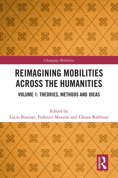 Reimagining Mobilities across the Humanities (Volume 1: Theories, Methods and Ideas) by Lucio Biasiori, Federico Mazzini, Chiara Rabbiosi, 9781032244488