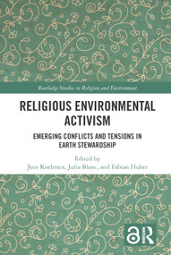 Religious Environmental Activism (Emerging Conflicts and Tensions in Earth Stewardship) by Jens Köhrsen, Julia Blanc, Fabian Huber, 9781032396873