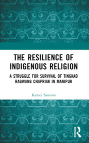 The Resilience of Indigenous Religion (A Struggle for Survival of Tingkao Ragwang Chapriak in Manipur) by Samson Kamei, 9781032424507