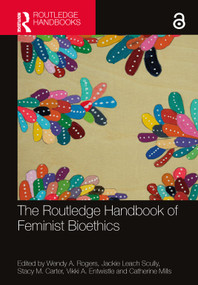 The Routledge Handbook of Feminist Bioethics by Wendy A. Rogers, Jackie Leach Scully, Stacy M. Carter, Vikki A. Entwistle, Catherine Mills, 9781032290393