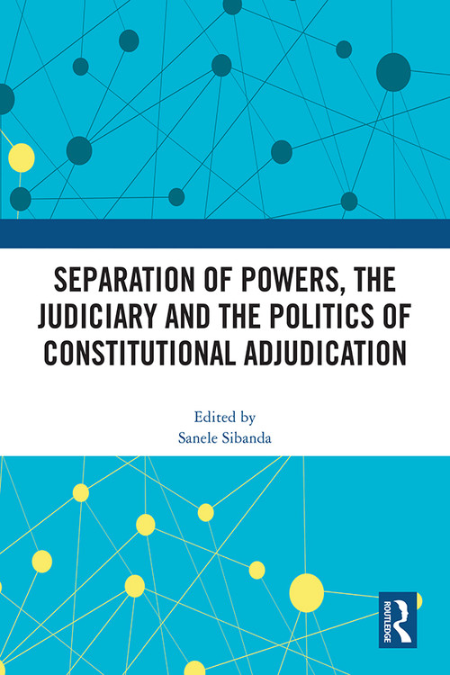 Separation of Powers, the Judiciary and the Politics of Constitutional Adjudication by Sanele Sibanda, 9781032329765
