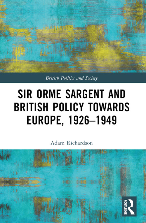 Sir Orme Sargent and British Policy Towards Europe, 1926-1949 by Adam Richardson, 9781032394923