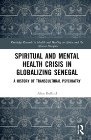 Spiritual and Mental Health Crisis in Globalizing Senegal (A History of Transcultural Psychiatry) by Alice Bullard, 9780367744267
