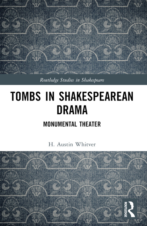 Tombs in Shakespearean Drama (Monumental Theater) by H. Austin Whitver, 9781032343105