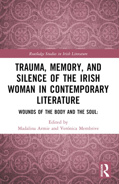 Trauma, Memory and Silence of the Irish Woman in Contemporary Literature (Wounds of the Body and the Soul) by Madalina Armie, Veronica Membrive, 9781032409658