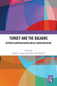 Turkey and the Balkans (Between Europeanisation and De-Europeanization) by Başak Z. Alpan, Ahmet Erdi Öztürk, 9781032389370