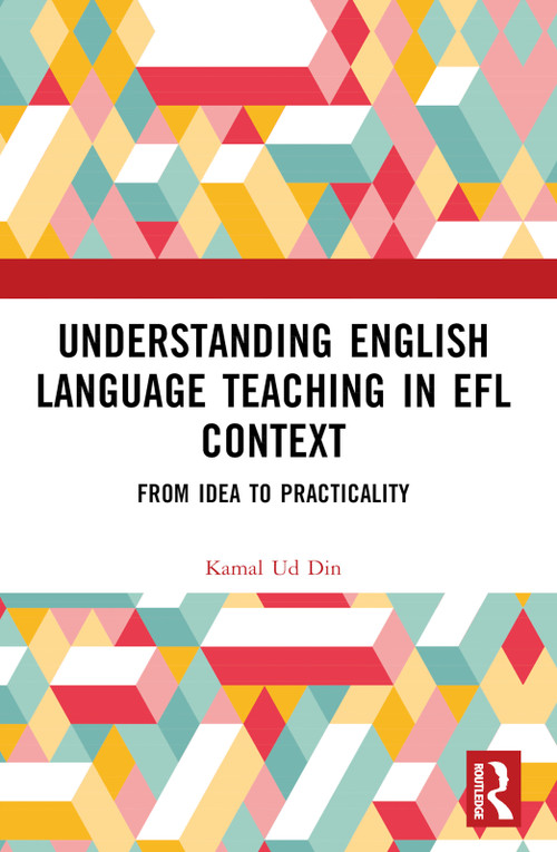 Understanding English Language Teaching in EFL Context (From Idea to Practicality) by Kamal Ud Din, 9781032437965