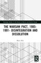 The Warsaw Pact, 1985-1991- Disintegration and Dissolution by Matej Bily, 9781032367187