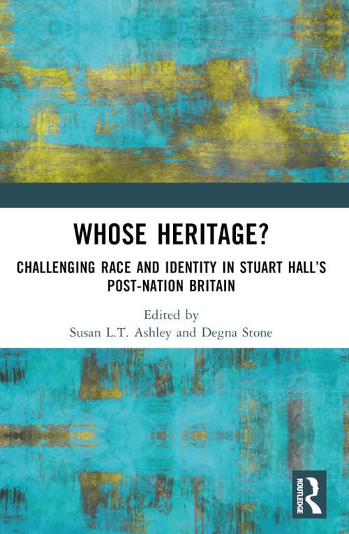 Whose Heritage? (Challenging Race and Identity in Stuart Hall's Post-nation Britain) by Susan L.T. Ashley, Degna Stone, 9780367552756