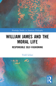 William James and the Moral Life (Responsible Self-Fashioning) by Todd Lekan, 9781032226460