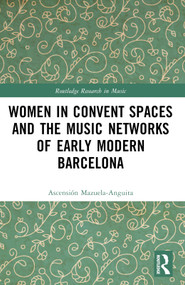 Women in Convent Spaces and the Music Networks of Early Modern Barcelona by Ascensión Mazuela-Anguita, 9781032273631
