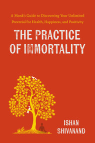 The Practice of Immortality (A Monk's Guide to Discovering Your Unlimited Potential for Health, Happiness, and Positivity) by Ishan Shivanand, 9780306834561