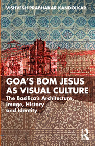 Goa's Bom Jesus as Visual Culture (The Basilica's Architecture, Image, History and Identity) by Vishvesh Prabhakar Kandolkar, 9781032904412