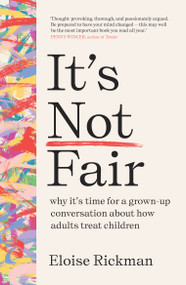 It's Not Fair (Why It's Time for a Grown-Up Conversation About How Adults Treat Children) by Eloise Rickman, 9781911617174