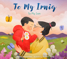 To My Irniq: To My Son by Nadia Sammurtok, Hsulynn Pang, 9781772275599