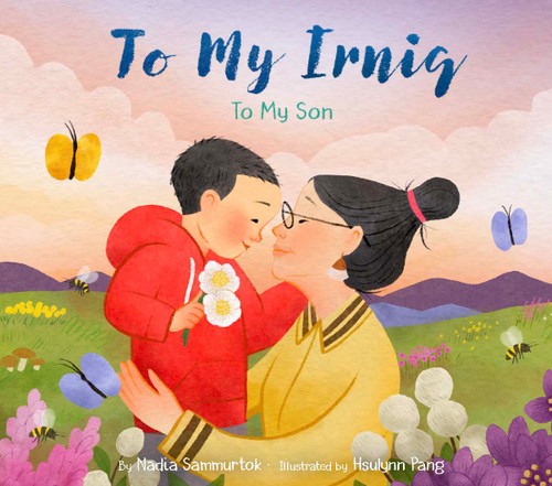 To My Irniq: To My Son by Nadia Sammurtok, Hsulynn Pang, 9781772275599