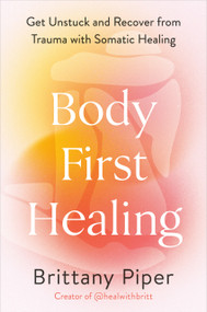 Body-First Healing (Get Unstuck and Recover from Trauma with Somatic Healing) by Brittany Piper, 9780593718650
