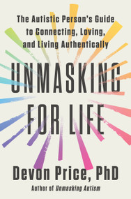 Unmasking for Life (The Autistic Person's Guide to Connecting, Loving, and Living Authentically) by Devon Price, PhD, 9780593735756