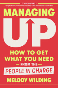 Managing Up (How to Get What You Need from the People in Charge) by Melody Wilding, 9780593444658