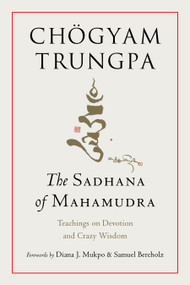 The Sadhana of Mahamudra (Teachings on Devotion and Crazy Wisdom) by Chogyam Trungpa, Diana J. Mukpo, Samuel Bercholz, 9781645473787