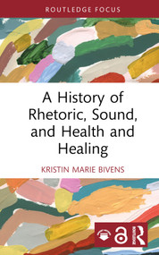 A History of Rhetoric, Sound, and Health and Healing by Kristin Marie Bivens, 9781032724379