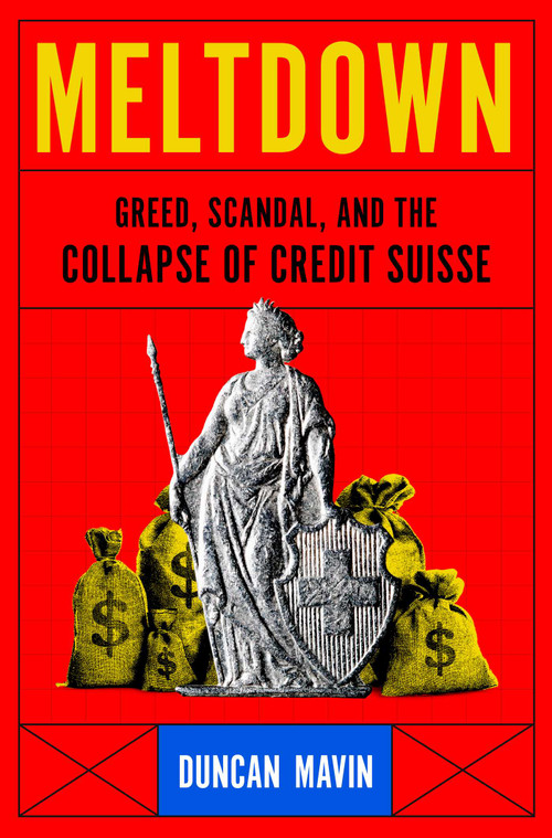 Meltdown (Greed, Scandal, and the Collapse of Credit Suisse) by Duncan Mavin, 9781639368693