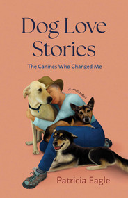 Dog Love Stories (The Canines Who Changed Me) by Patricia Eagle, 9781647428525